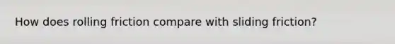 How does rolling friction compare with sliding friction?