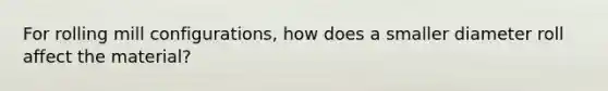 For rolling mill configurations, how does a smaller diameter roll affect the material?