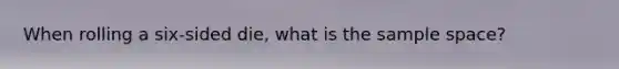 When rolling a six-sided die, what is the sample space?