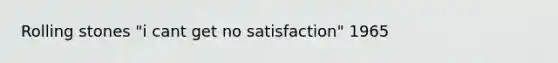 Rolling stones "i cant get no satisfaction" 1965