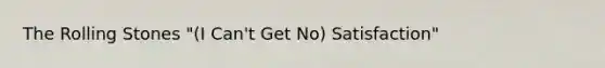 The Rolling Stones "(I Can't Get No) Satisfaction"