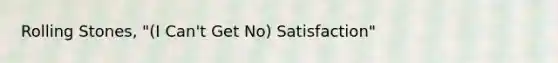 Rolling Stones, "(I Can't Get No) Satisfaction"