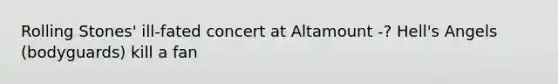 Rolling Stones' ill-fated concert at Altamount -? Hell's Angels (bodyguards) kill a fan