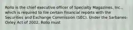 Rollo is the chief executive officer of Specialty Magazines, Inc., which is required to file certain financial reports with the Securities and Exchange Commission (SEC). Under the Sarbanes-Oxley Act of 2002, Rollo must