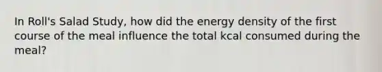 In Roll's Salad Study, how did the energy density of the first course of the meal influence the total kcal consumed during the meal?