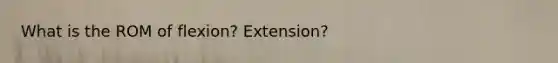 What is the ROM of flexion? Extension?