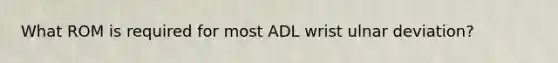 What ROM is required for most ADL wrist ulnar deviation?