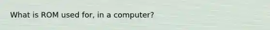 What is ROM used for, in a computer?