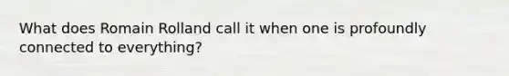 What does Romain Rolland call it when one is profoundly connected to everything?