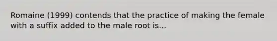 Romaine (1999) contends that the practice of making the female with a suffix added to the male root is...