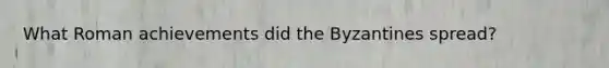 What Roman achievements did the Byzantines spread?