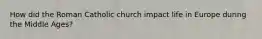 How did the Roman Catholic church impact life in Europe during the Middle Ages?