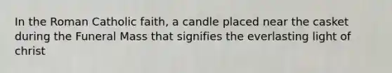 In the Roman Catholic faith, a candle placed near the casket during the Funeral Mass that signifies the everlasting light of christ