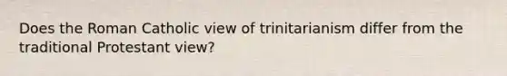 Does the Roman Catholic view of trinitarianism differ from the traditional Protestant view?