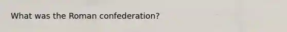 What was the Roman confederation?