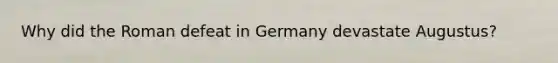 Why did the Roman defeat in Germany devastate Augustus?