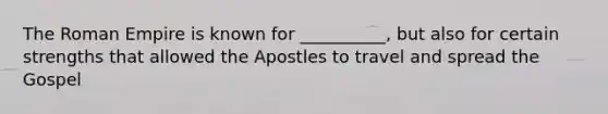 The Roman Empire is known for __________, but also for certain strengths that allowed the Apostles to travel and spread the Gospel