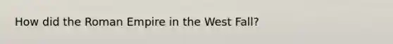 How did the Roman Empire in the West Fall?