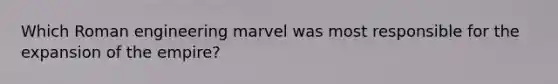 Which Roman engineering marvel was most responsible for the expansion of the empire?