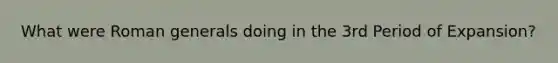 What were Roman generals doing in the 3rd Period of Expansion?