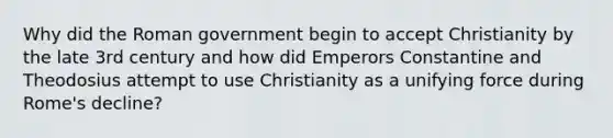 Why did the Roman government begin to accept Christianity by the late 3rd century and how did Emperors Constantine and Theodosius attempt to use Christianity as a unifying force during Rome's decline?