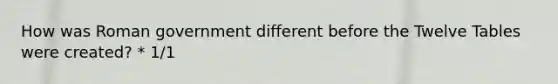How was Roman government different before the Twelve Tables were created? * 1/1