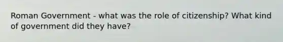 Roman Government - what was the role of citizenship? What kind of government did they have?