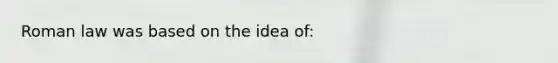 Roman law was based on the idea of: