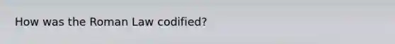 How was the Roman Law codified?