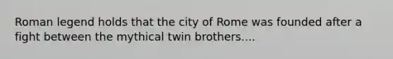 Roman legend holds that the city of Rome was founded after a fight between the mythical twin brothers....