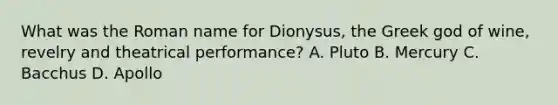 What was the Roman name for Dionysus, the Greek god of wine, revelry and theatrical performance? A. Pluto B. Mercury C. Bacchus D. Apollo