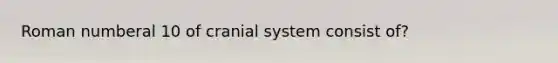 Roman numberal 10 of cranial system consist of?