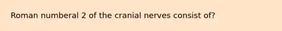 Roman numberal 2 of the cranial nerves consist of?