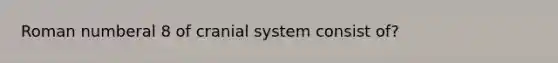 Roman numberal 8 of cranial system consist of?