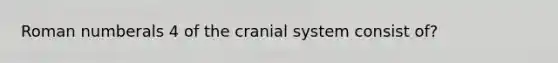 Roman numberals 4 of the cranial system consist of?