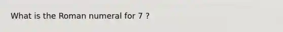 What is the Roman numeral for 7 ?