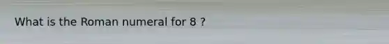 What is the Roman numeral for 8 ?