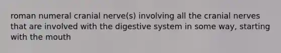 roman numeral cranial nerve(s) involving all the <a href='https://www.questionai.com/knowledge/kE0S4sPl98-cranial-nerves' class='anchor-knowledge'>cranial nerves</a> that are involved with the digestive system in some way, starting with <a href='https://www.questionai.com/knowledge/krBoWYDU6j-the-mouth' class='anchor-knowledge'>the mouth</a>