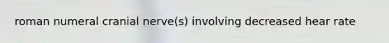 roman numeral cranial nerve(s) involving decreased hear rate