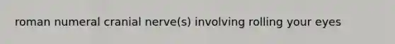 roman numeral cranial nerve(s) involving rolling your eyes