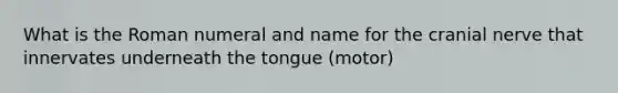 What is the Roman numeral and name for the cranial nerve that innervates underneath the tongue (motor)