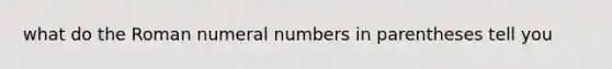 what do the Roman numeral numbers in parentheses tell you