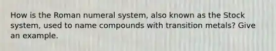 How is the Roman numeral system, also known as the Stock system, used to name compounds with transition metals? Give an example.