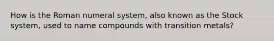 How is the Roman numeral system, also known as the Stock system, used to name compounds with transition metals?