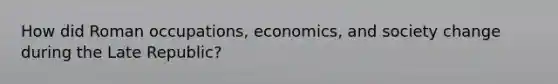 How did Roman occupations, economics, and society change during the Late Republic?