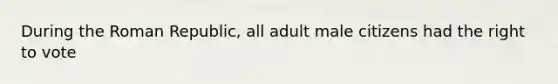 During the Roman Republic, all adult male citizens had the right to vote