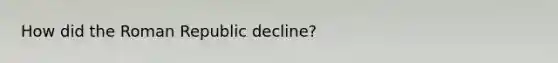 How did the Roman Republic decline?