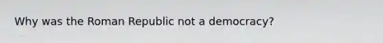 Why was the Roman Republic not a democracy?