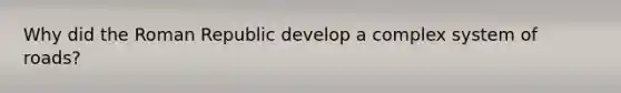 Why did the Roman Republic develop a complex system of roads?