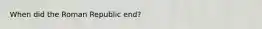 When did the Roman Republic end?